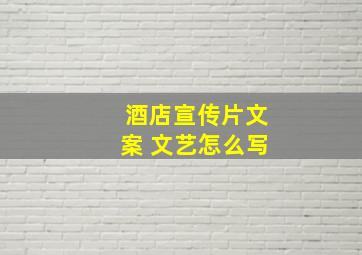 酒店宣传片文案 文艺怎么写